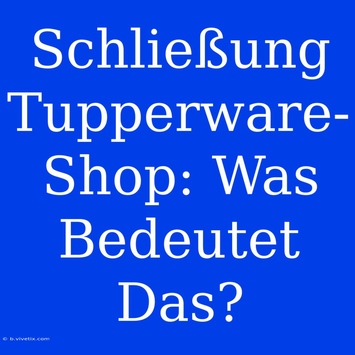 Schließung Tupperware-Shop: Was Bedeutet Das?