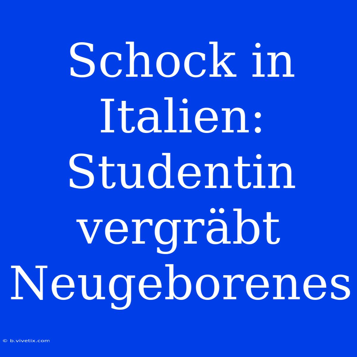 Schock In Italien: Studentin Vergräbt Neugeborenes