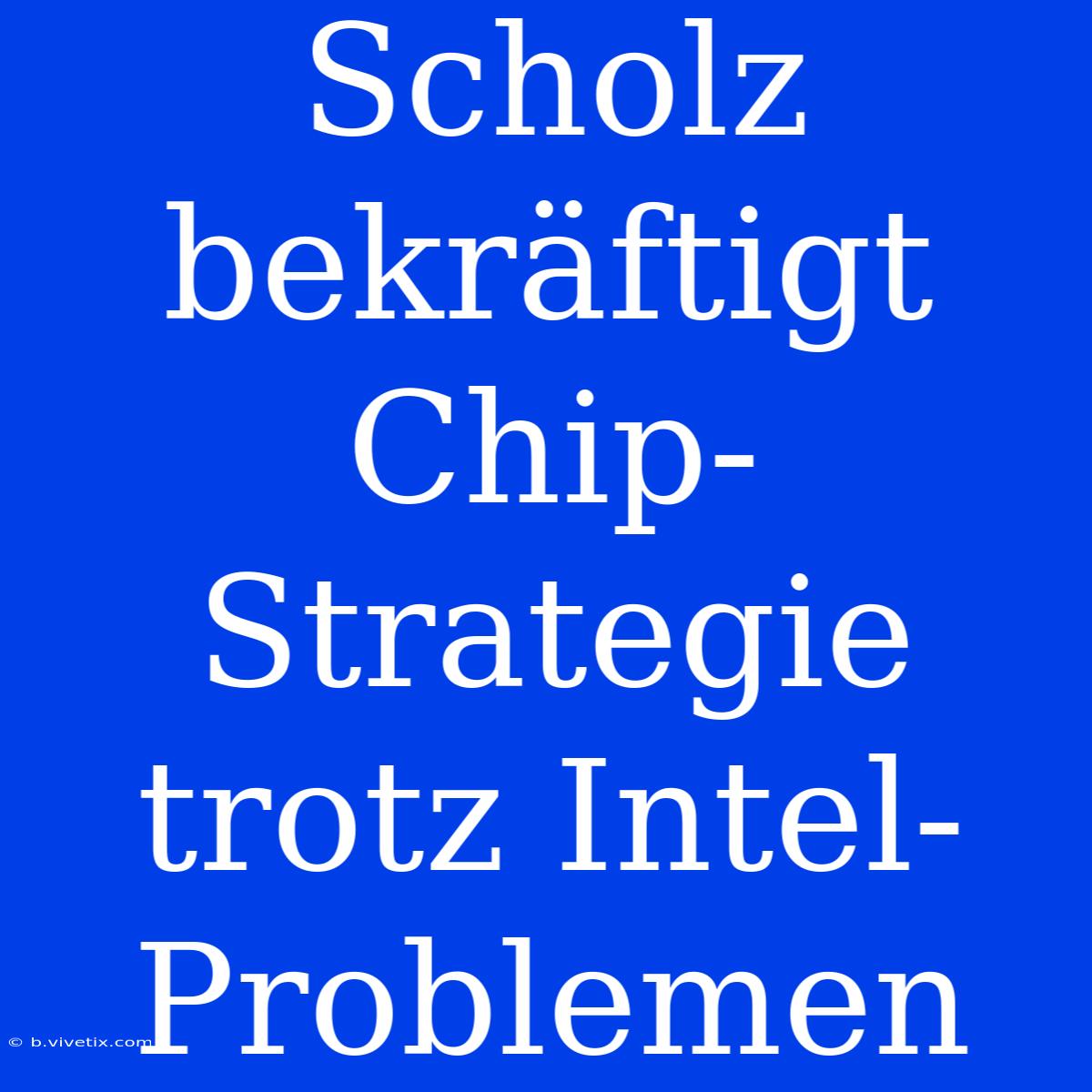 Scholz Bekräftigt Chip-Strategie Trotz Intel-Problemen