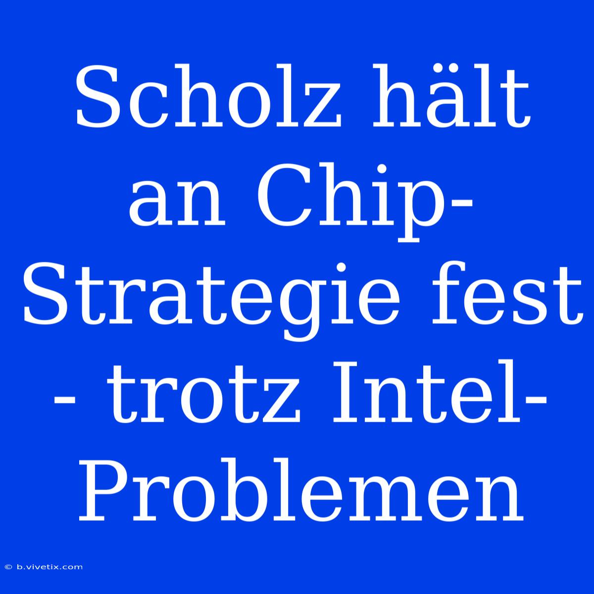 Scholz Hält An Chip-Strategie Fest - Trotz Intel-Problemen