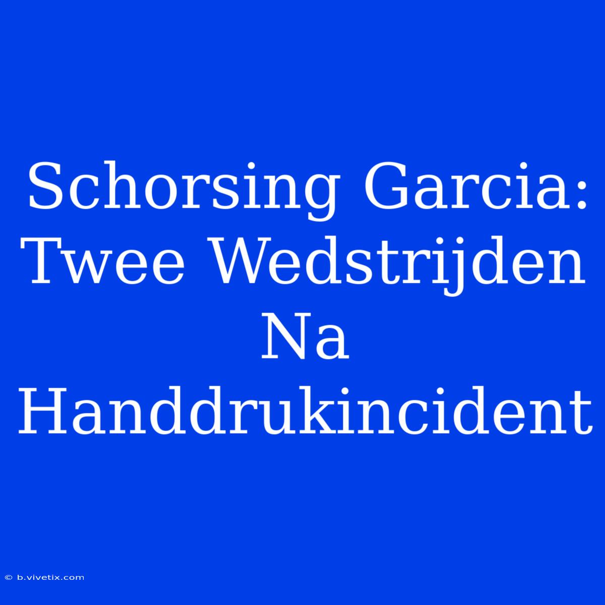 Schorsing Garcia: Twee Wedstrijden Na Handdrukincident