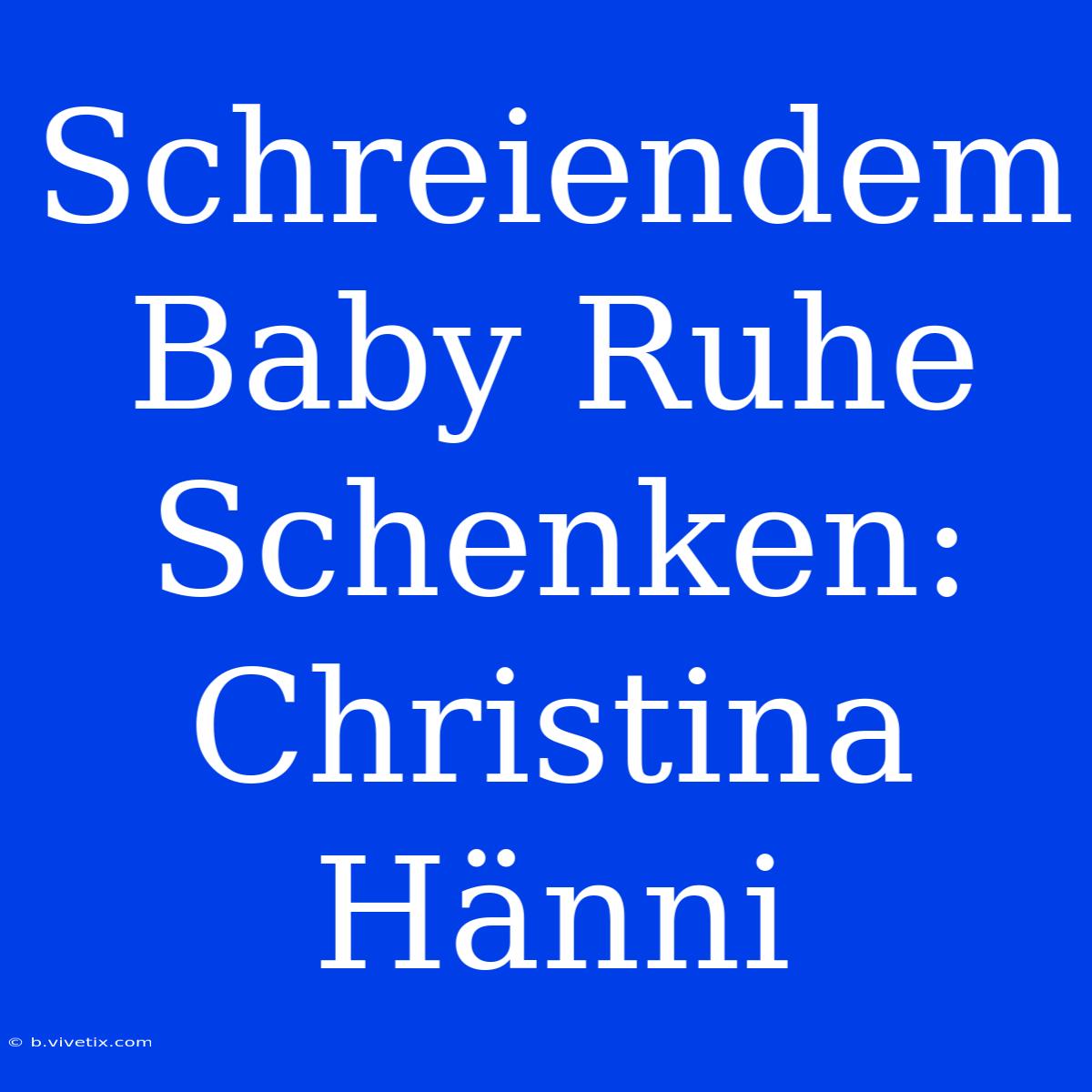 Schreiendem Baby Ruhe Schenken: Christina Hänni