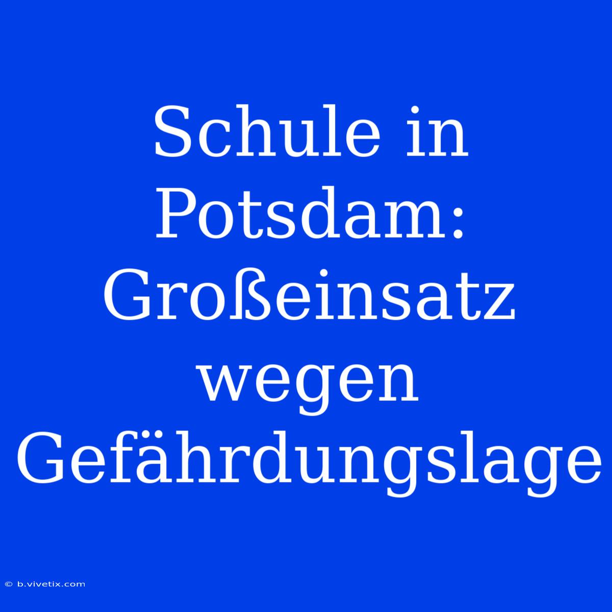 Schule In Potsdam: Großeinsatz Wegen Gefährdungslage