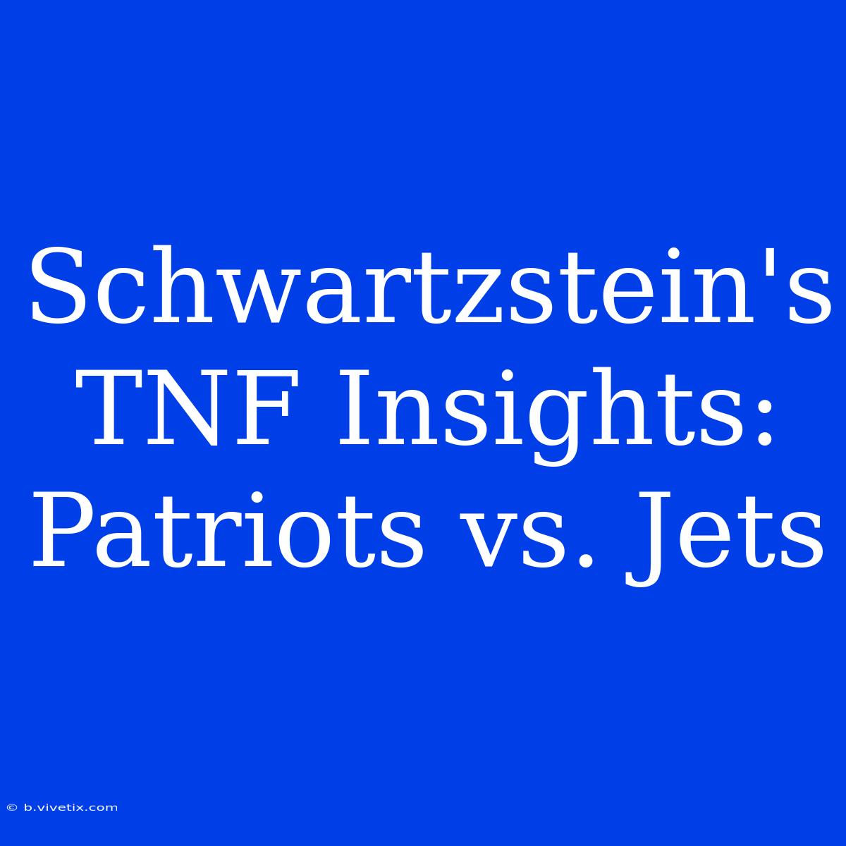 Schwartzstein's TNF Insights: Patriots Vs. Jets