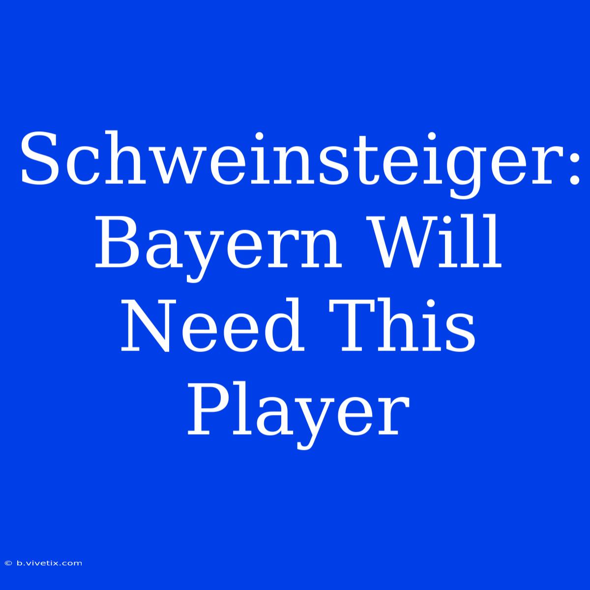 Schweinsteiger: Bayern Will Need This Player