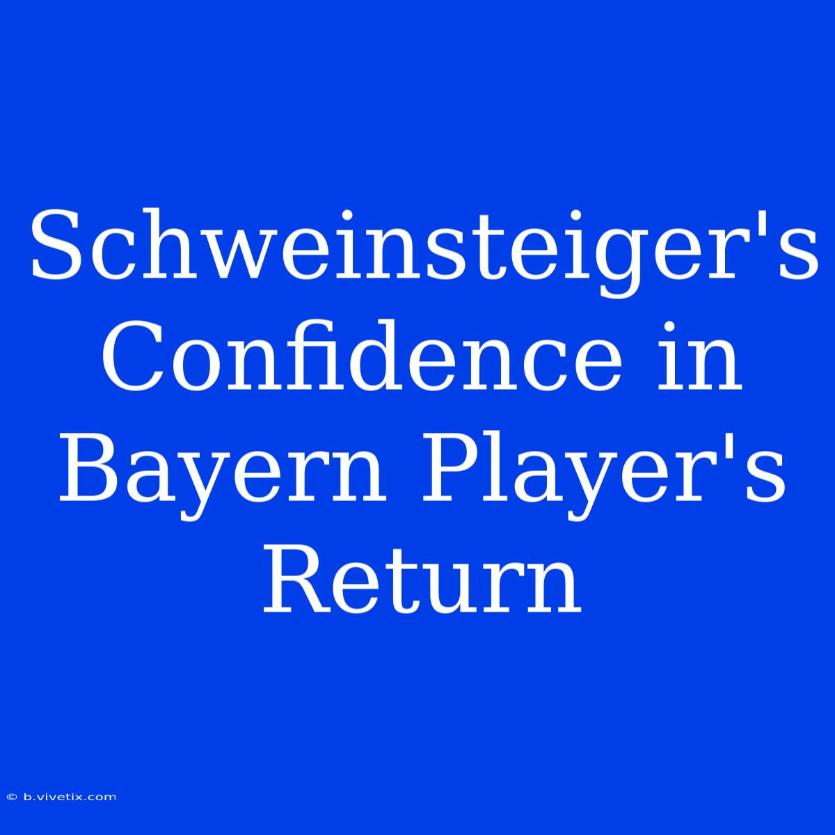 Schweinsteiger's Confidence In Bayern Player's Return