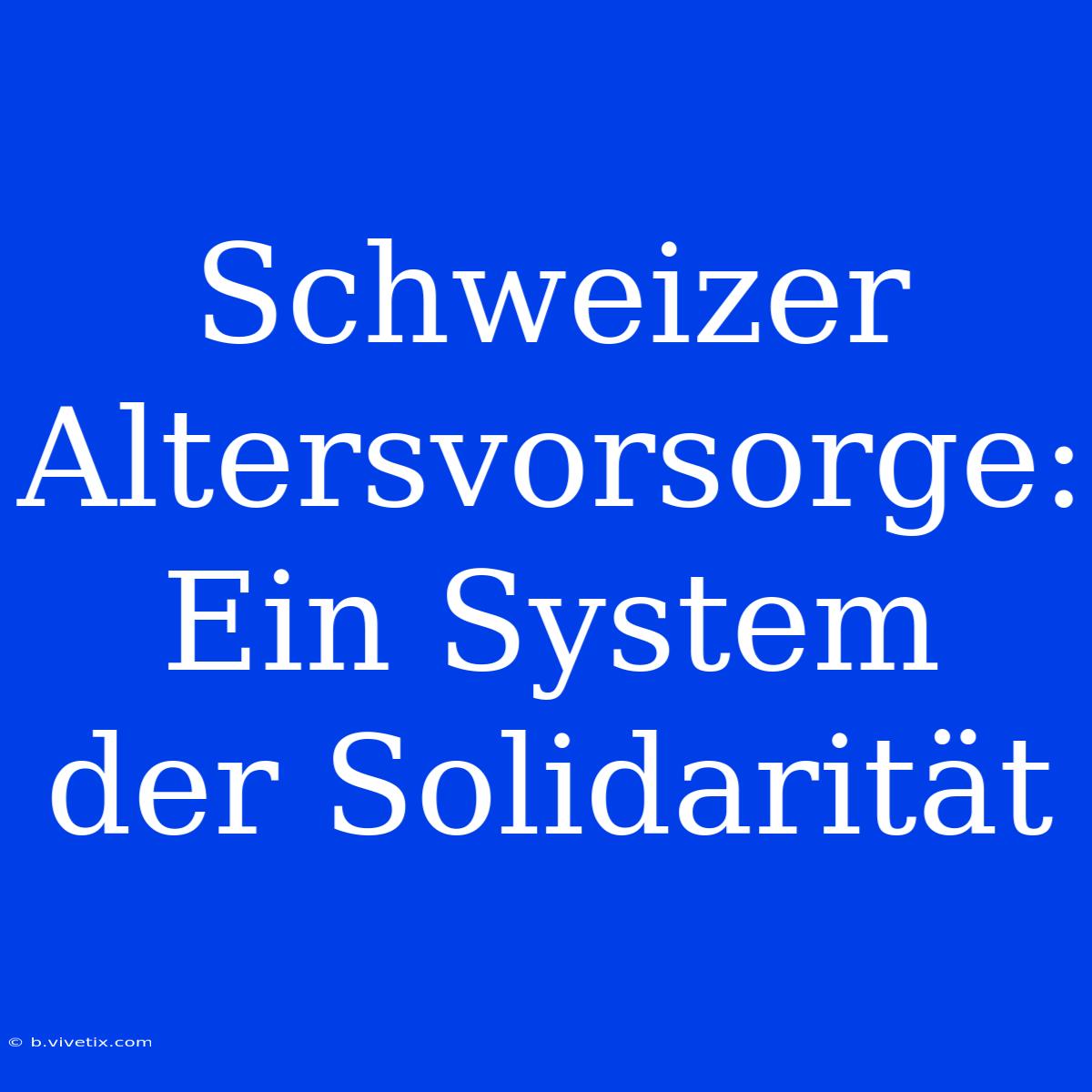 Schweizer Altersvorsorge: Ein System Der Solidarität