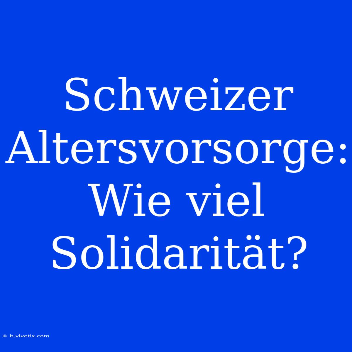 Schweizer Altersvorsorge: Wie Viel Solidarität?