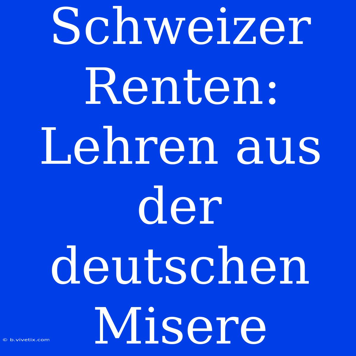 Schweizer Renten: Lehren Aus Der Deutschen Misere