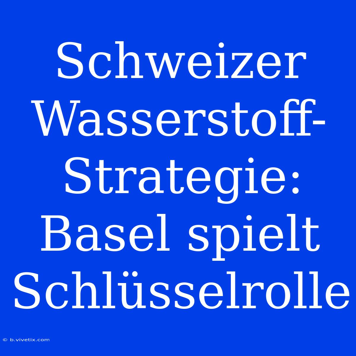 Schweizer Wasserstoff-Strategie: Basel Spielt Schlüsselrolle