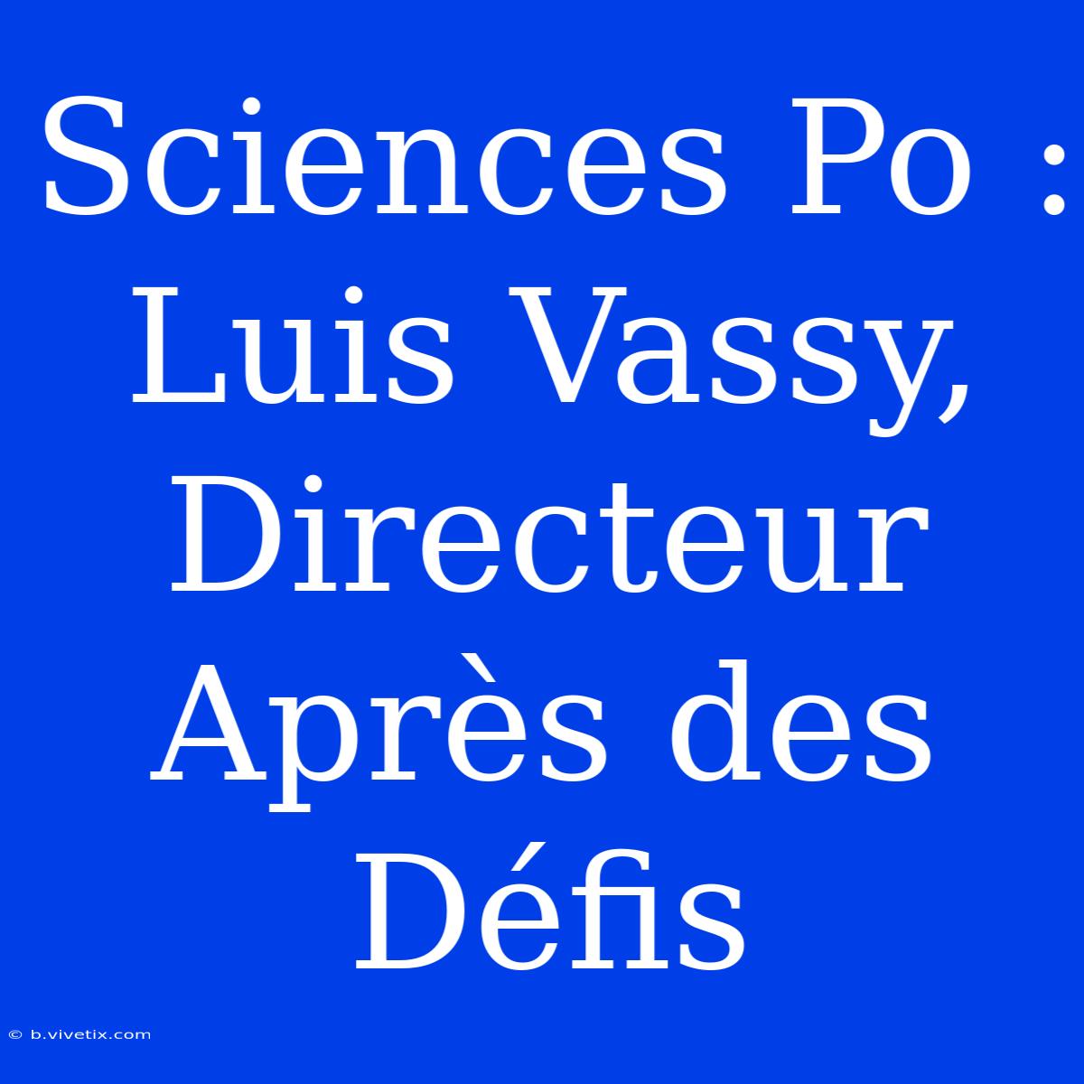 Sciences Po : Luis Vassy, Directeur Après Des Défis