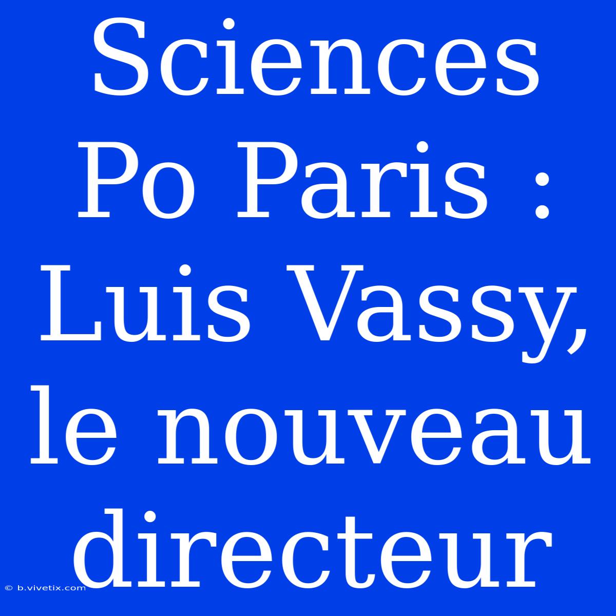 Sciences Po Paris : Luis Vassy, Le Nouveau Directeur