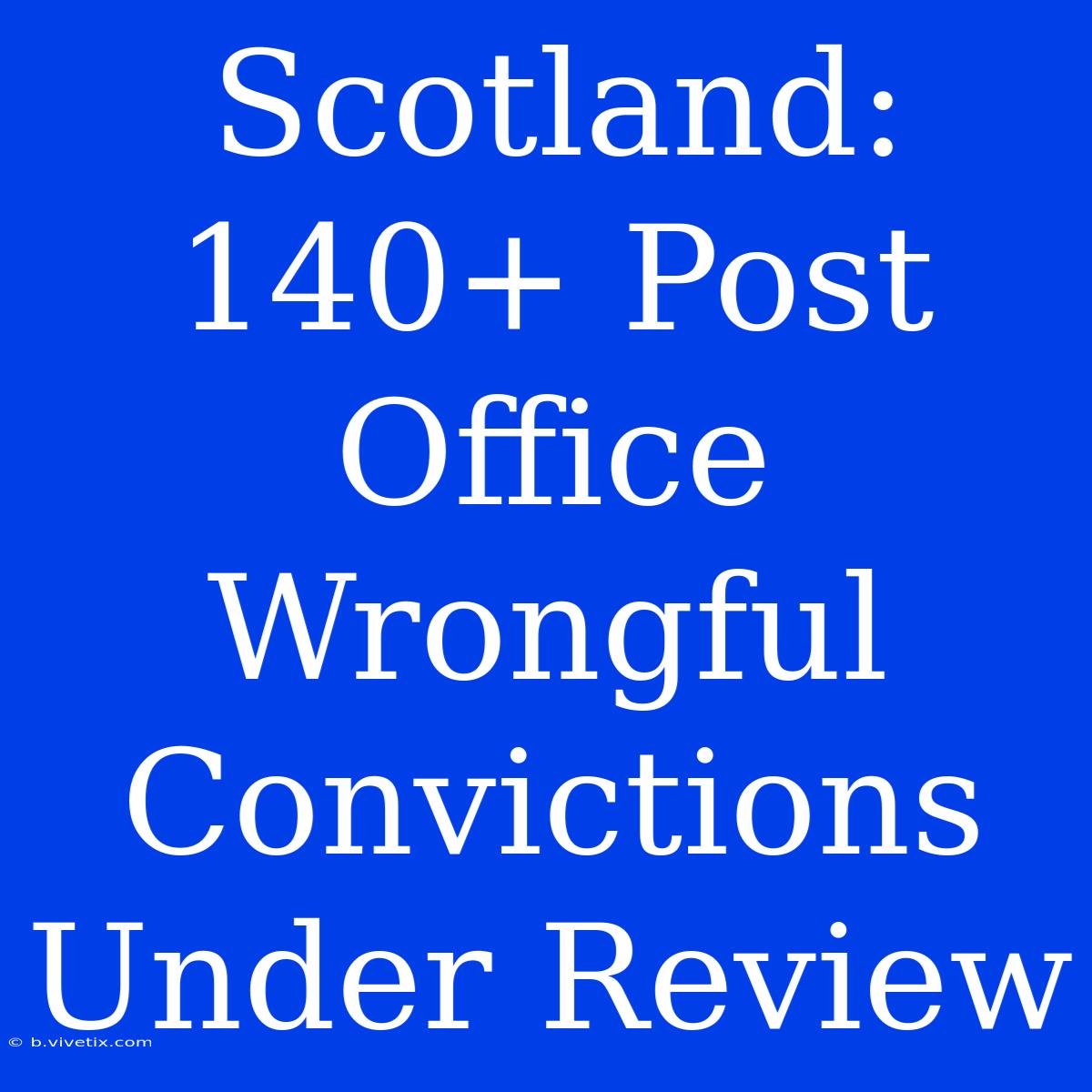 Scotland: 140+ Post Office Wrongful Convictions Under Review