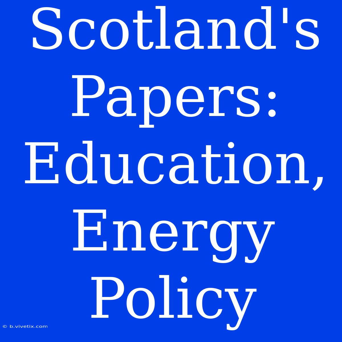 Scotland's Papers: Education, Energy Policy 