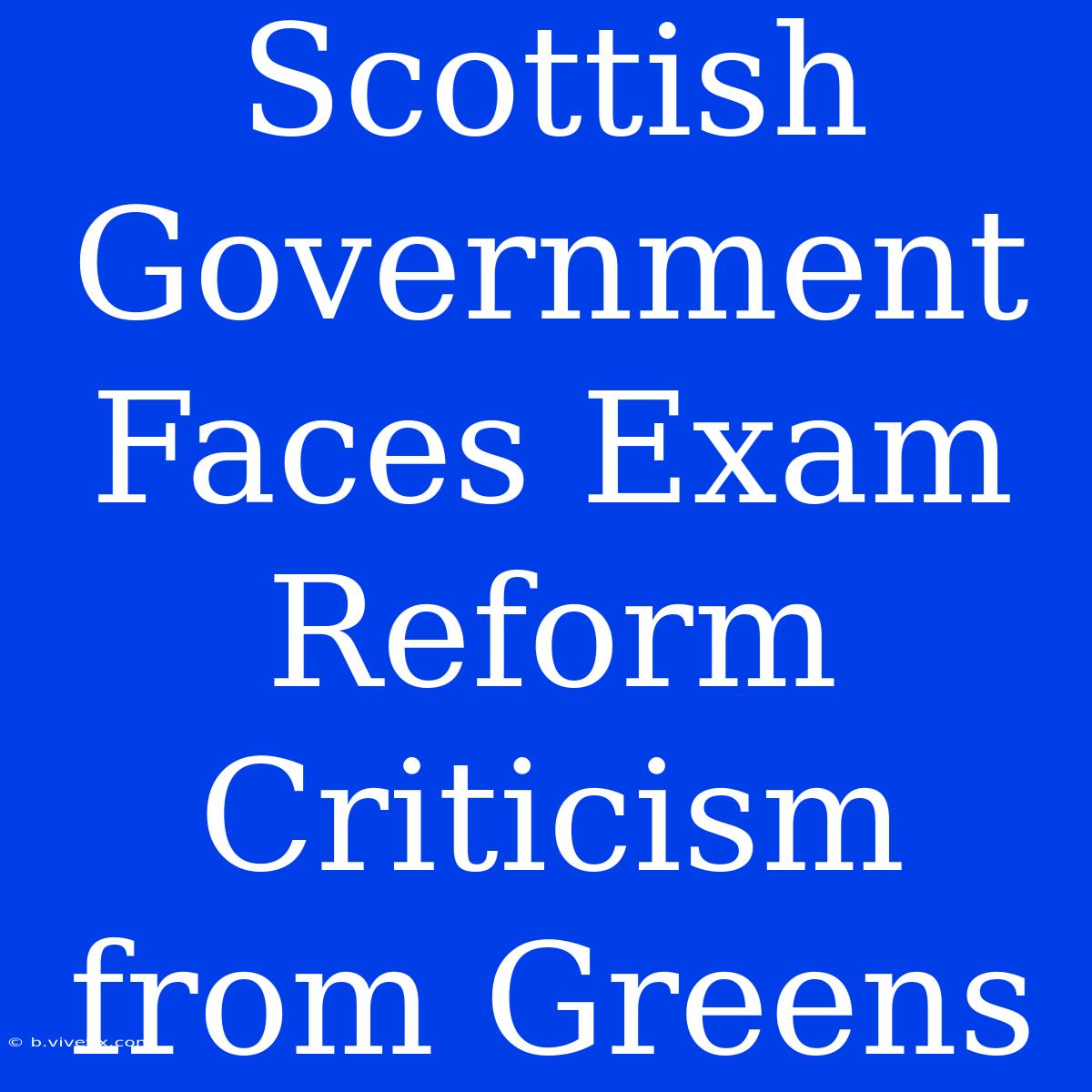 Scottish Government Faces Exam Reform Criticism From Greens