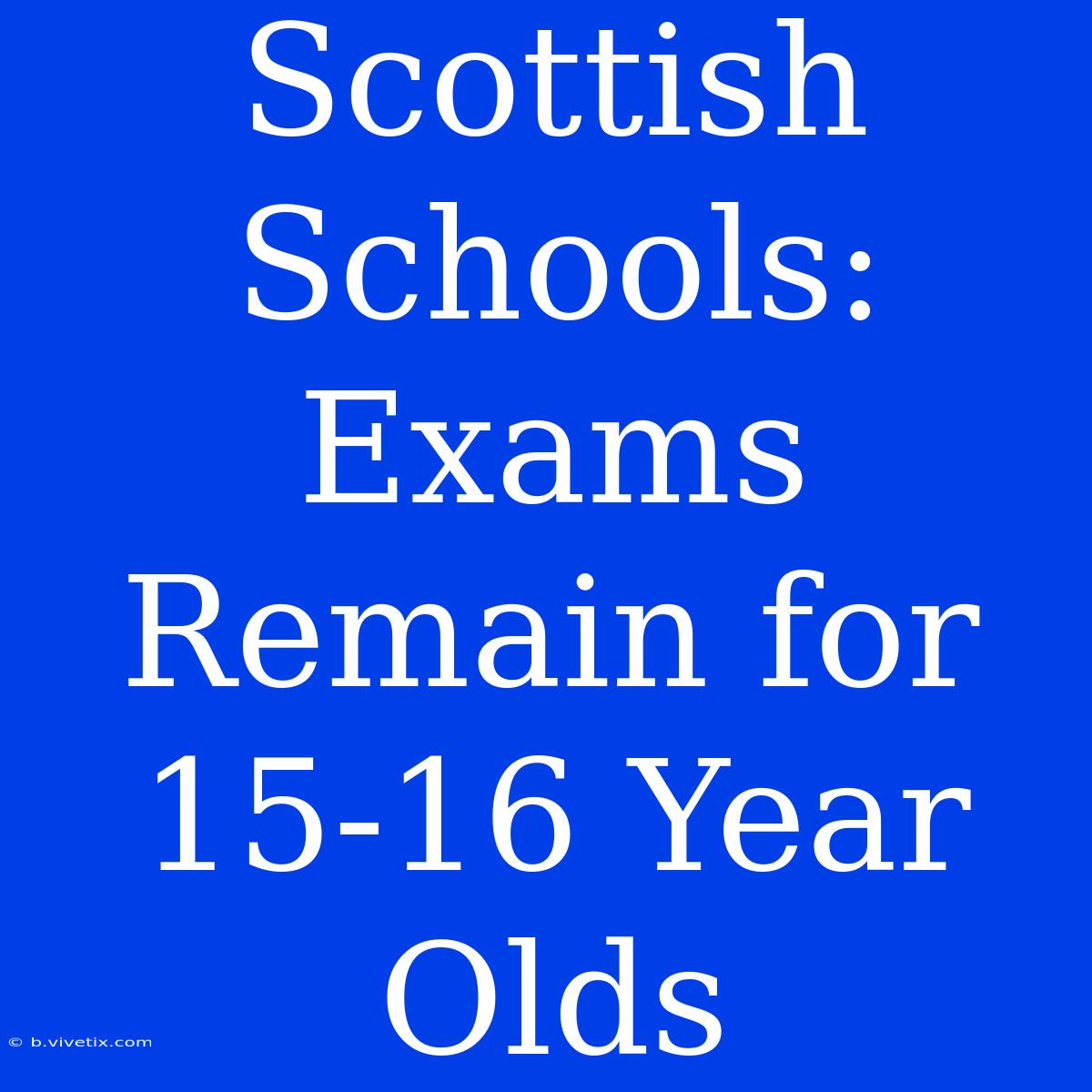 Scottish Schools:  Exams Remain For 15-16 Year Olds