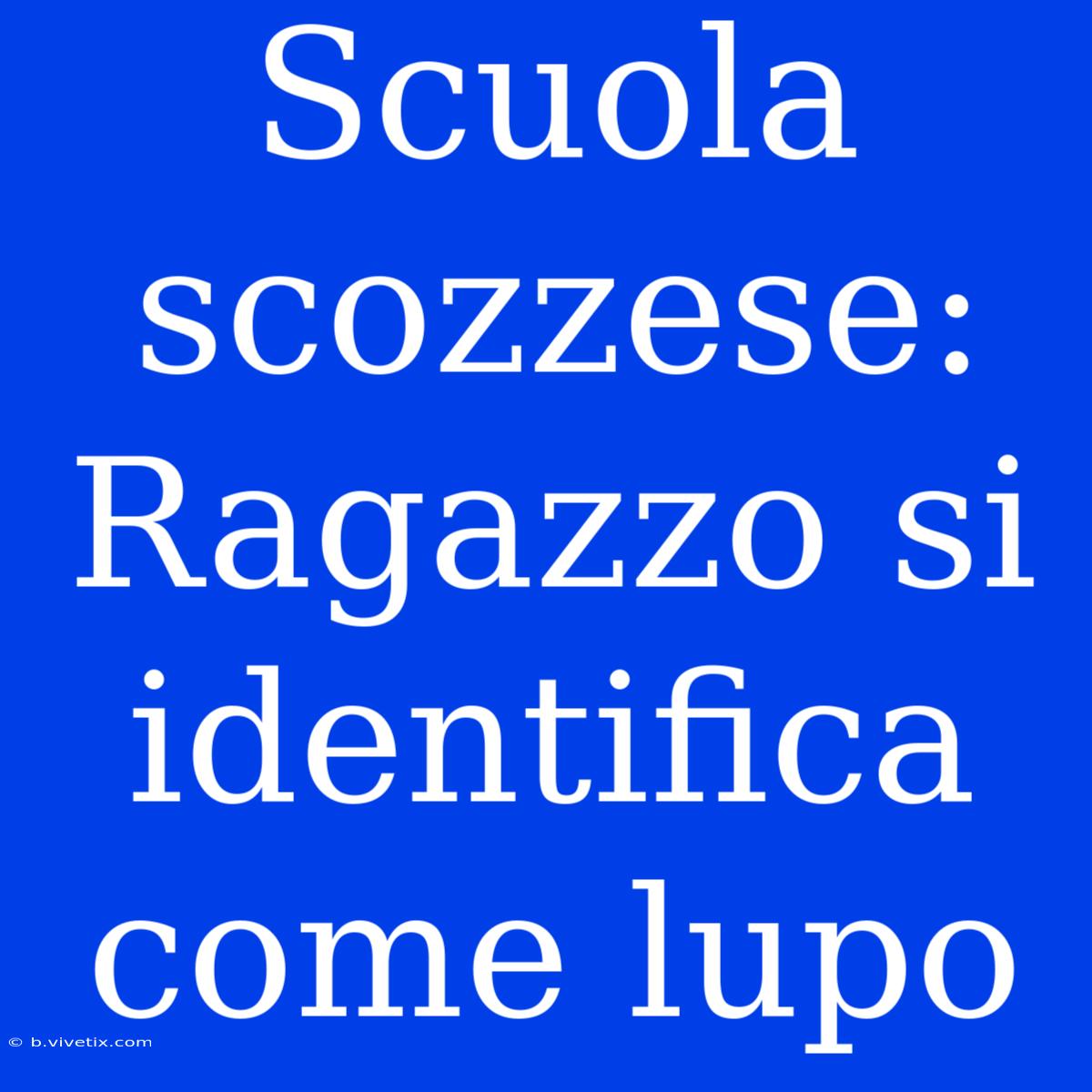 Scuola Scozzese: Ragazzo Si Identifica Come Lupo