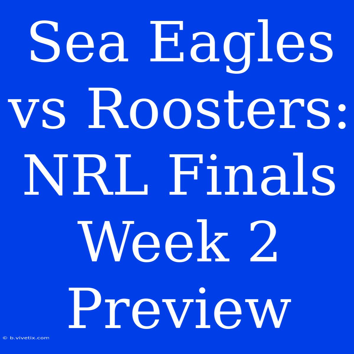 Sea Eagles Vs Roosters: NRL Finals Week 2 Preview