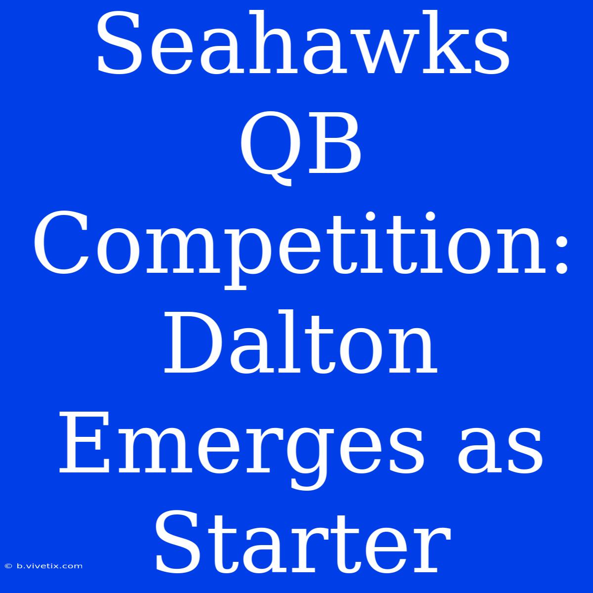 Seahawks QB Competition: Dalton Emerges As Starter