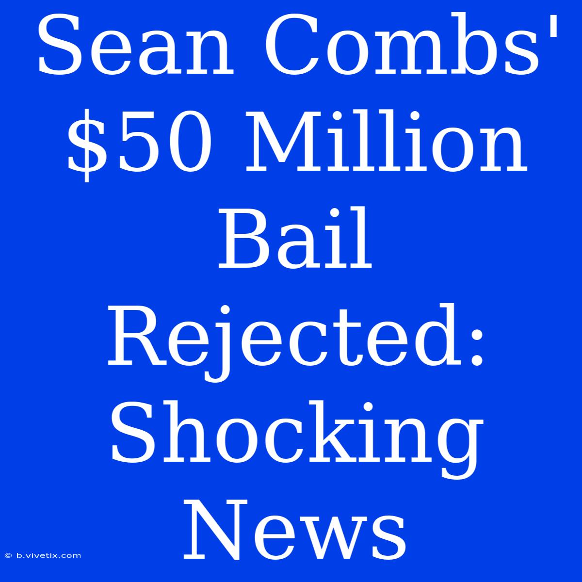 Sean Combs' $50 Million Bail Rejected: Shocking News