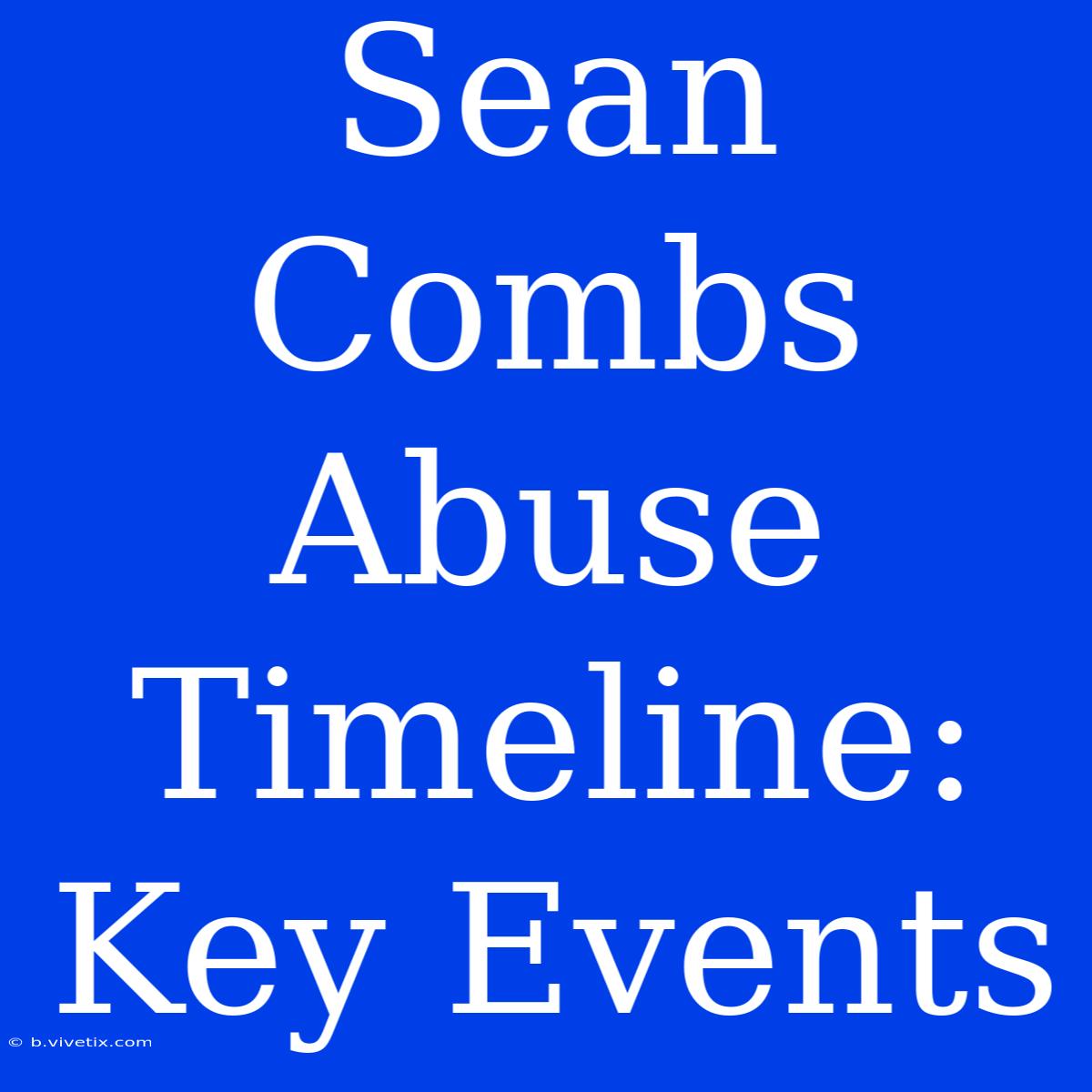 Sean Combs Abuse Timeline: Key Events 