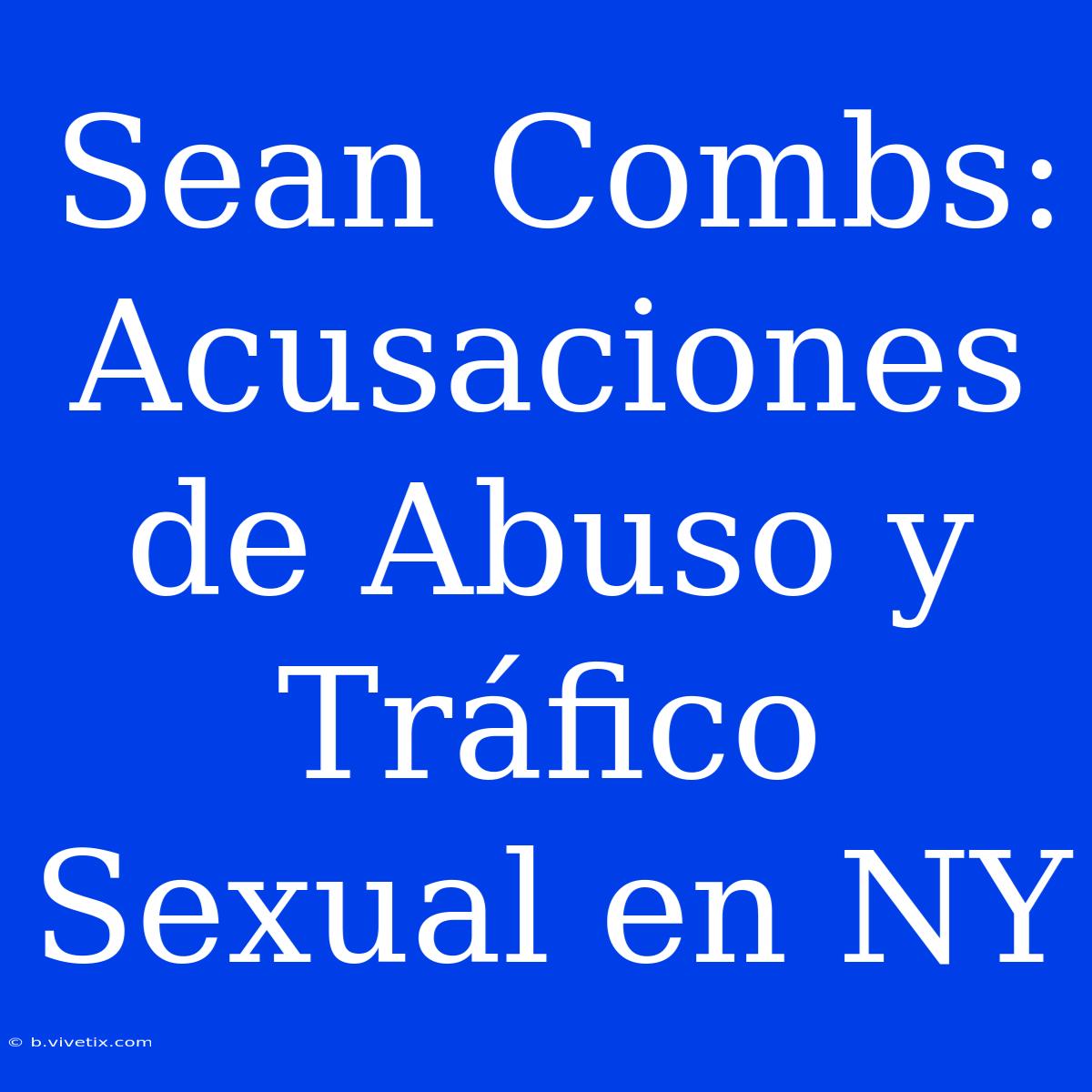 Sean Combs: Acusaciones De Abuso Y Tráfico Sexual En NY