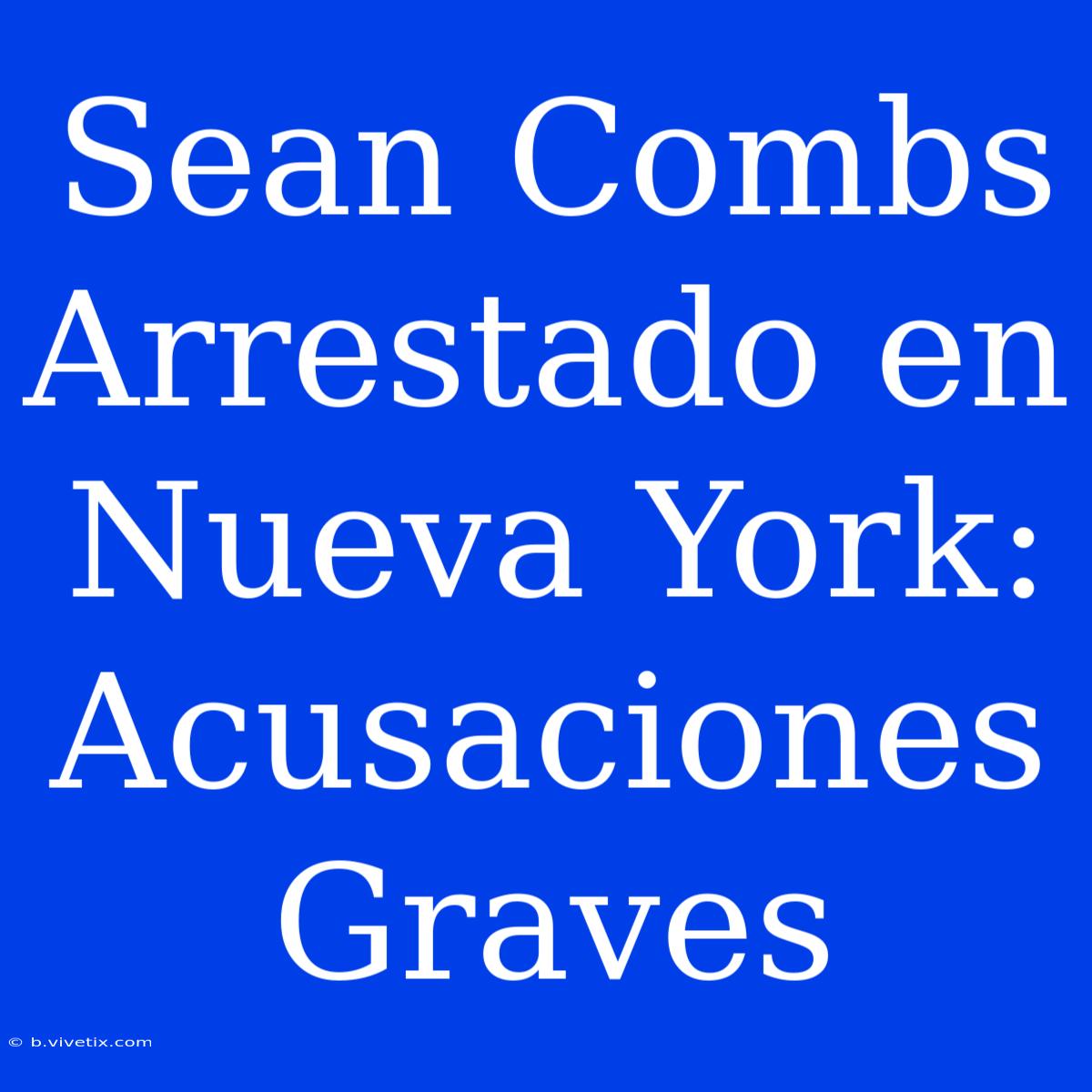 Sean Combs Arrestado En Nueva York: Acusaciones Graves