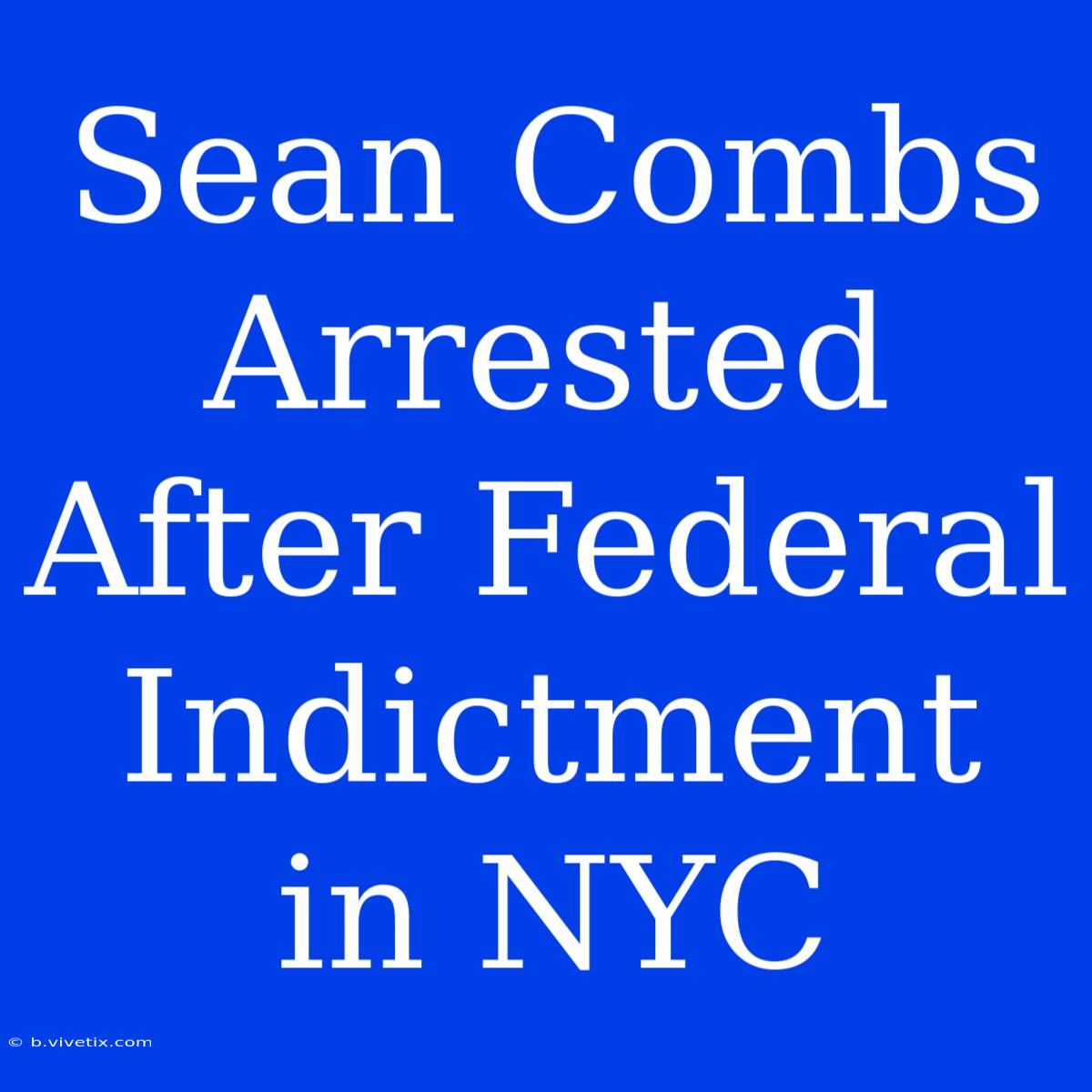 Sean Combs Arrested After Federal Indictment In NYC