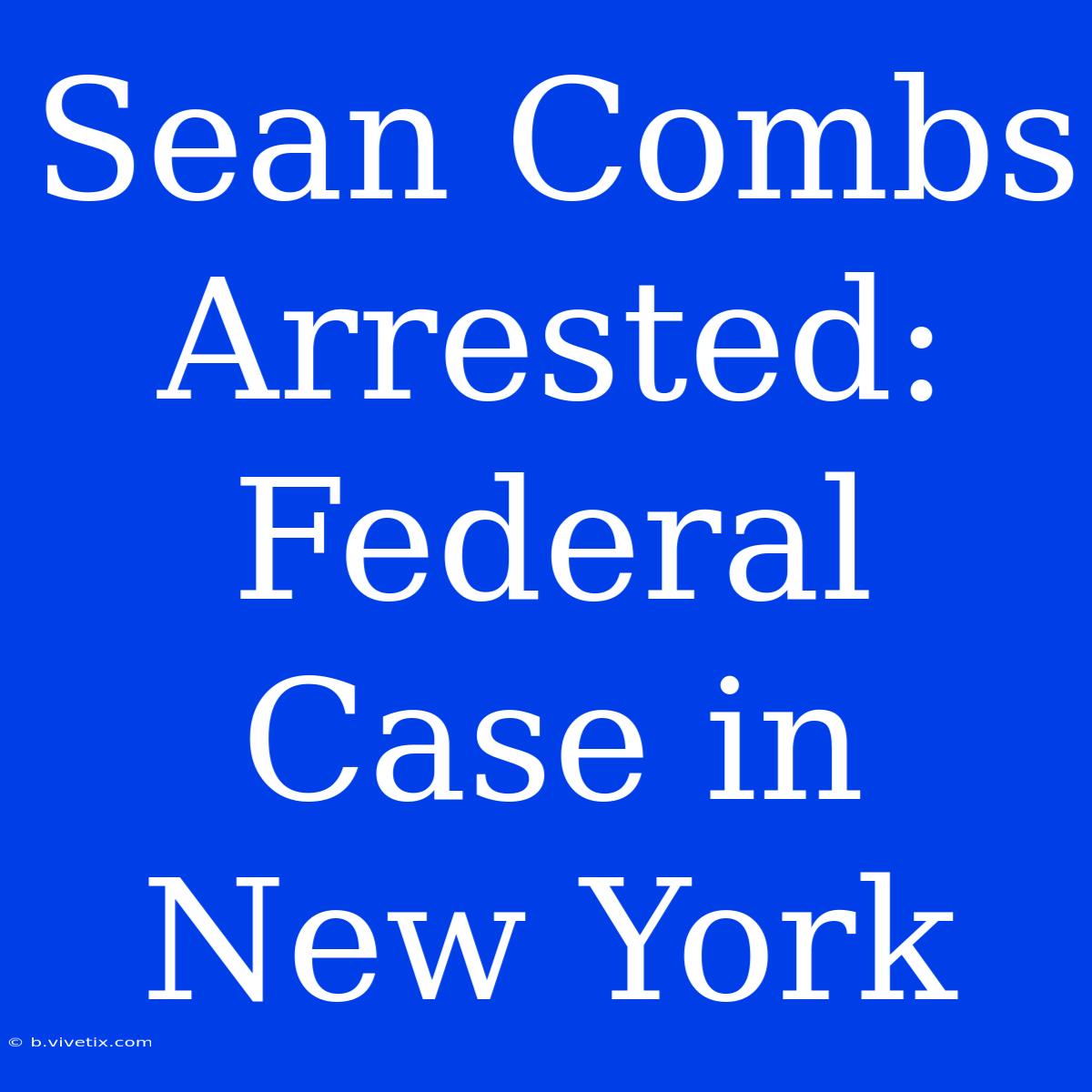 Sean Combs Arrested: Federal Case In New York