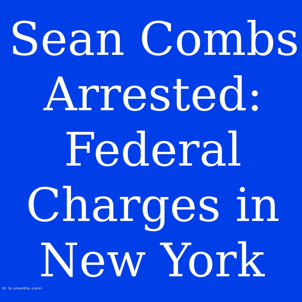 Sean Combs Arrested: Federal Charges In New York