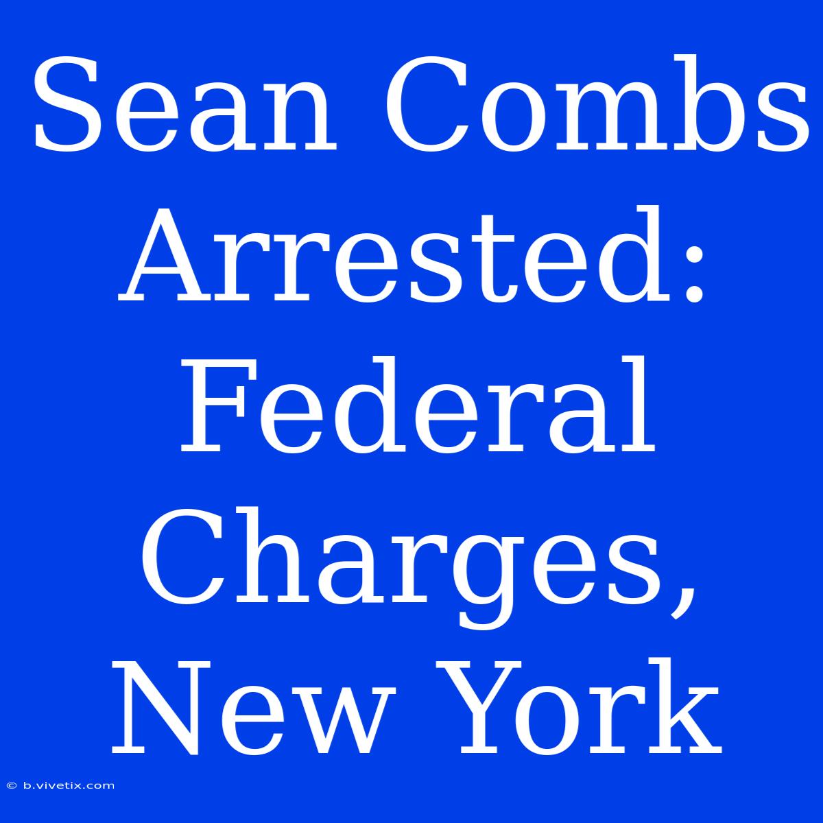 Sean Combs Arrested: Federal Charges, New York  