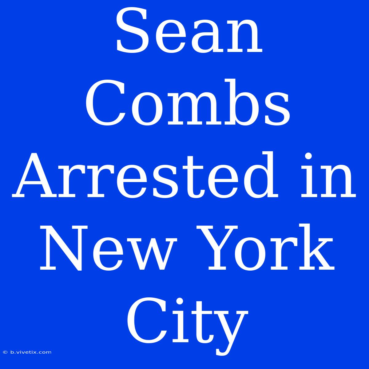 Sean Combs Arrested In New York City