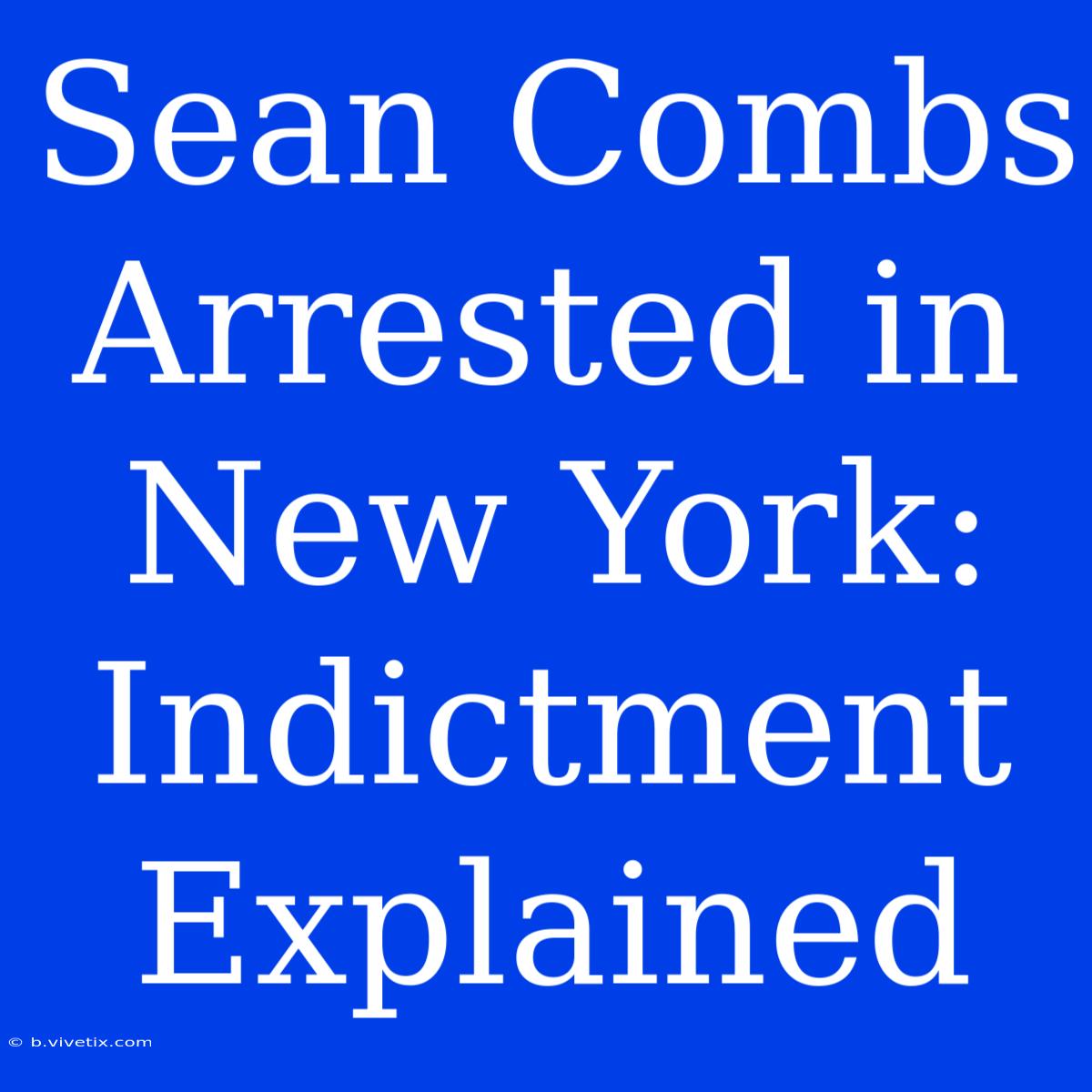 Sean Combs Arrested In New York: Indictment Explained