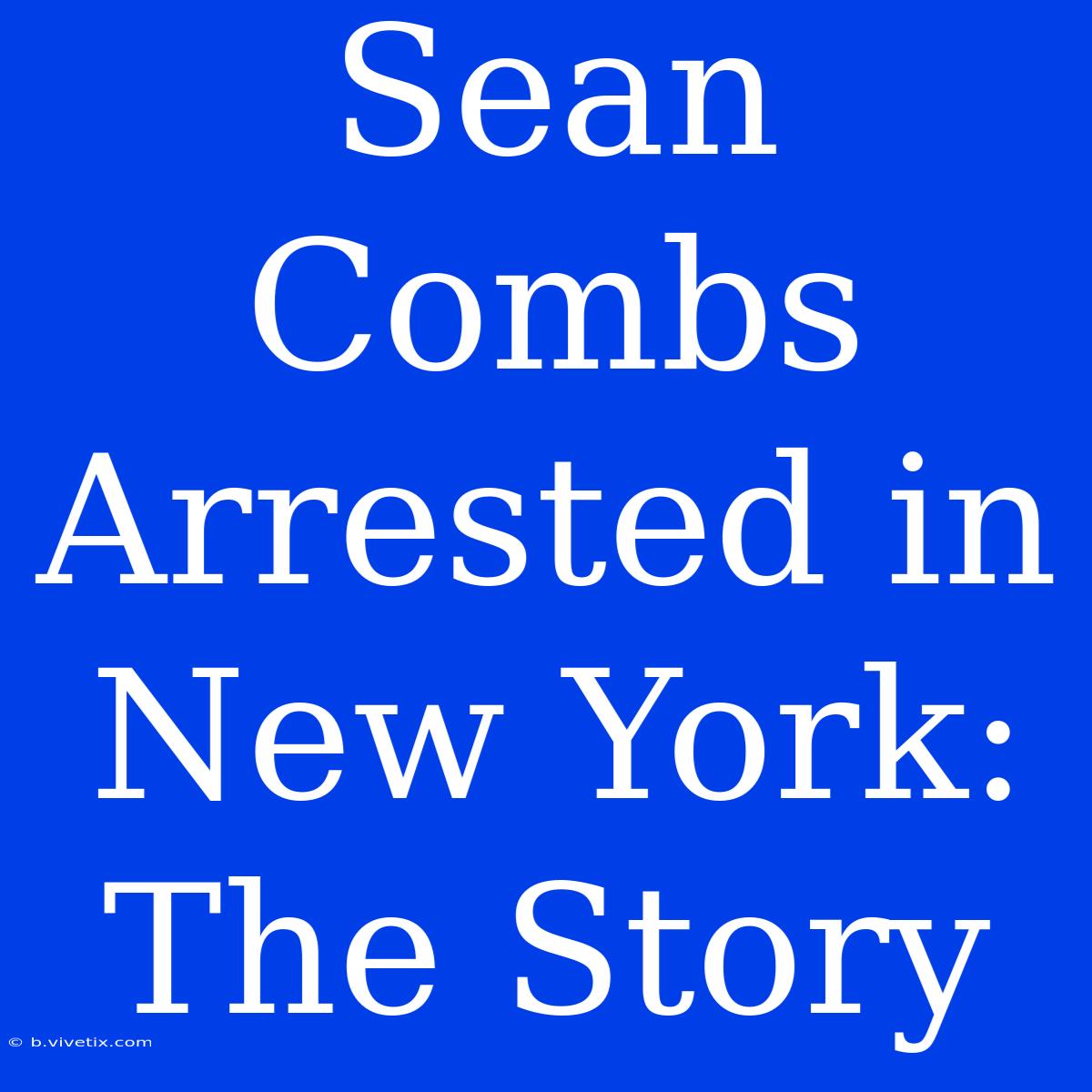 Sean Combs Arrested In New York: The Story