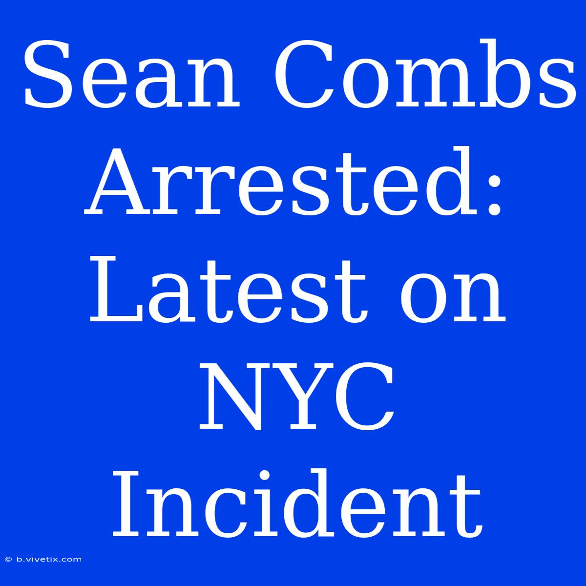 Sean Combs Arrested: Latest On NYC Incident