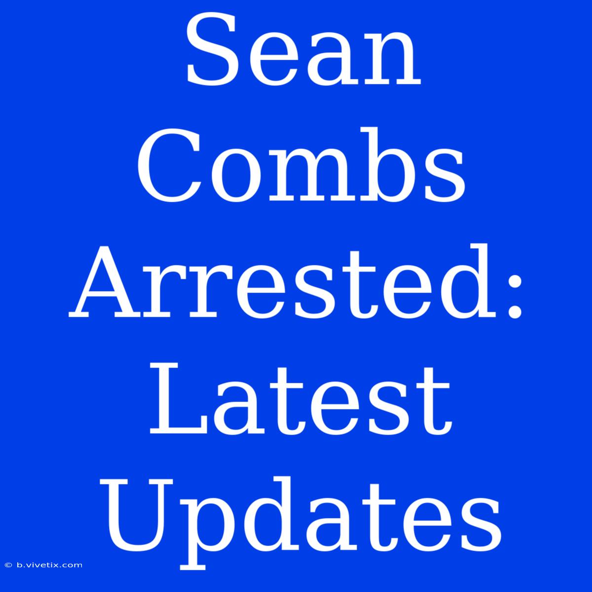 Sean Combs Arrested: Latest Updates