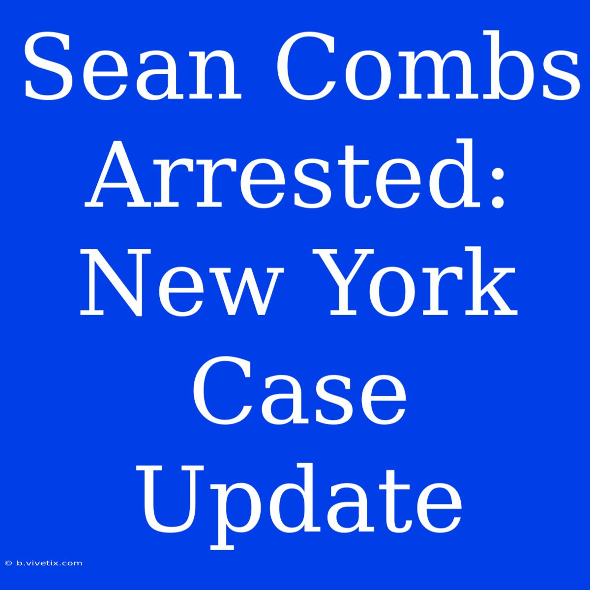 Sean Combs Arrested: New York Case Update 