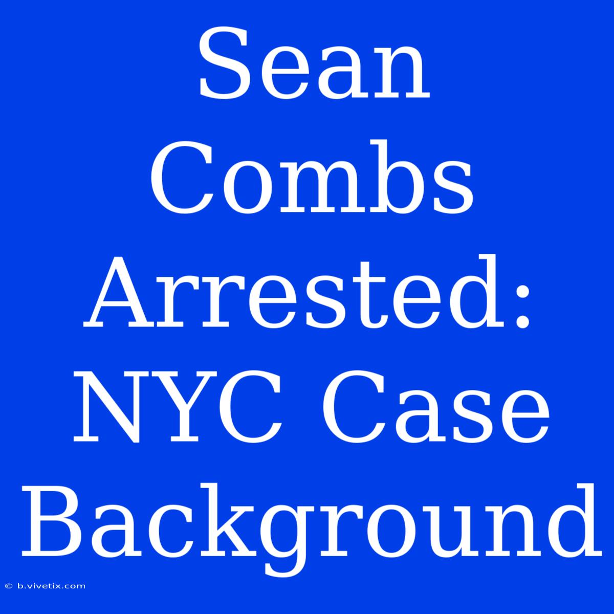 Sean Combs Arrested: NYC Case Background