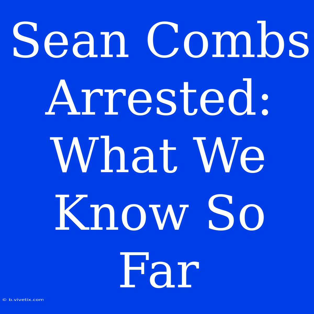 Sean Combs Arrested: What We Know So Far