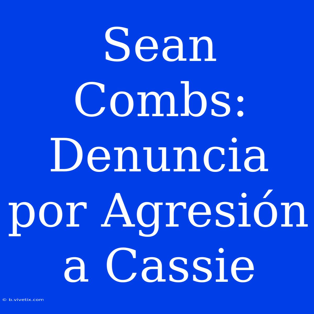 Sean Combs: Denuncia Por Agresión A Cassie 