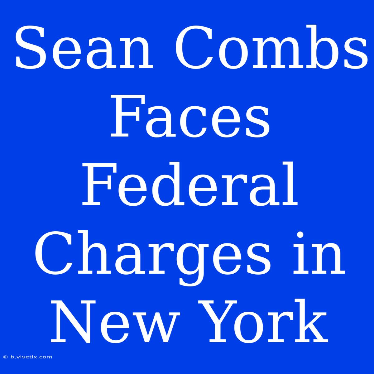 Sean Combs Faces Federal Charges In New York