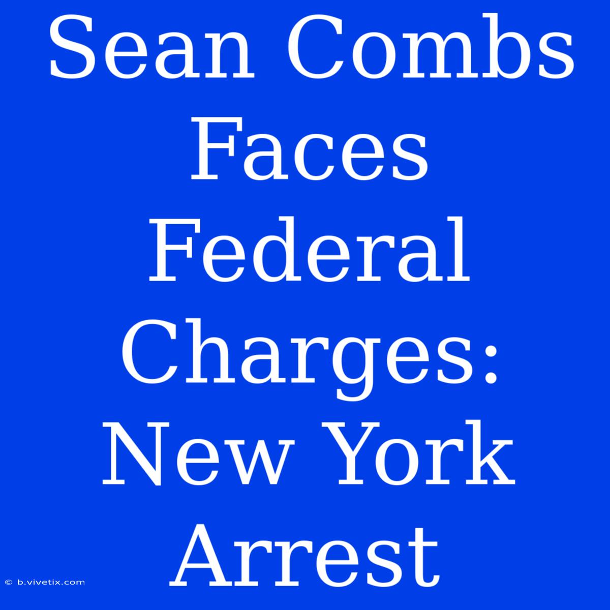 Sean Combs Faces Federal Charges: New York Arrest 