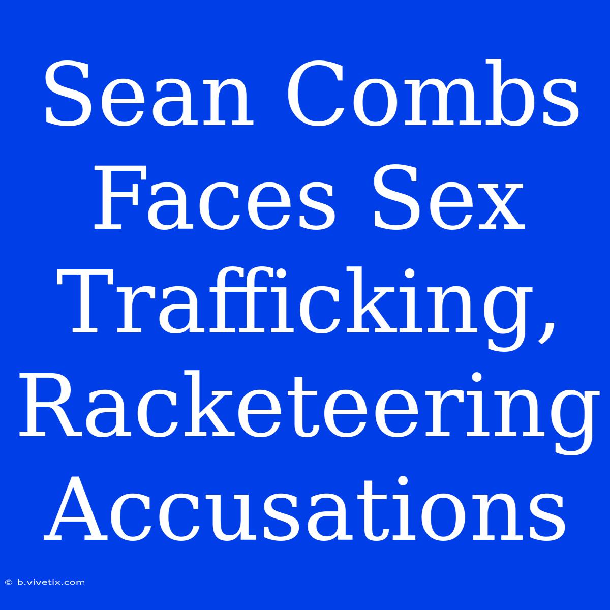 Sean Combs Faces Sex Trafficking, Racketeering Accusations