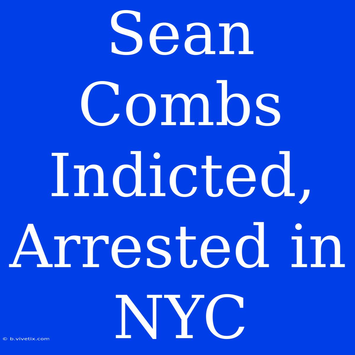 Sean Combs Indicted, Arrested In NYC