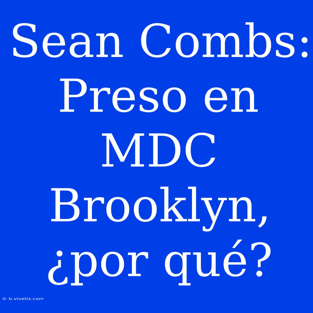 Sean Combs: Preso En MDC Brooklyn, ¿por Qué?