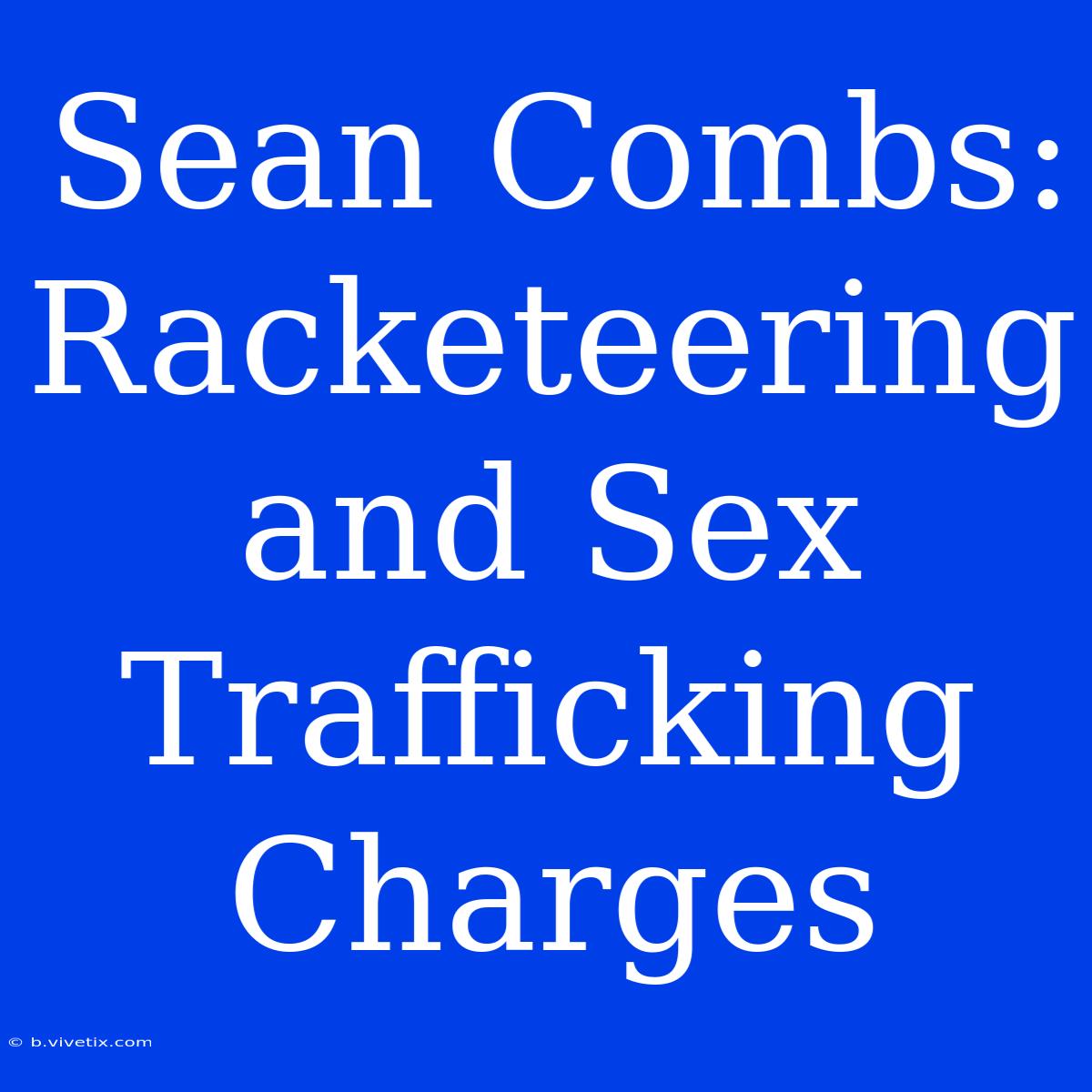 Sean Combs: Racketeering And Sex Trafficking Charges