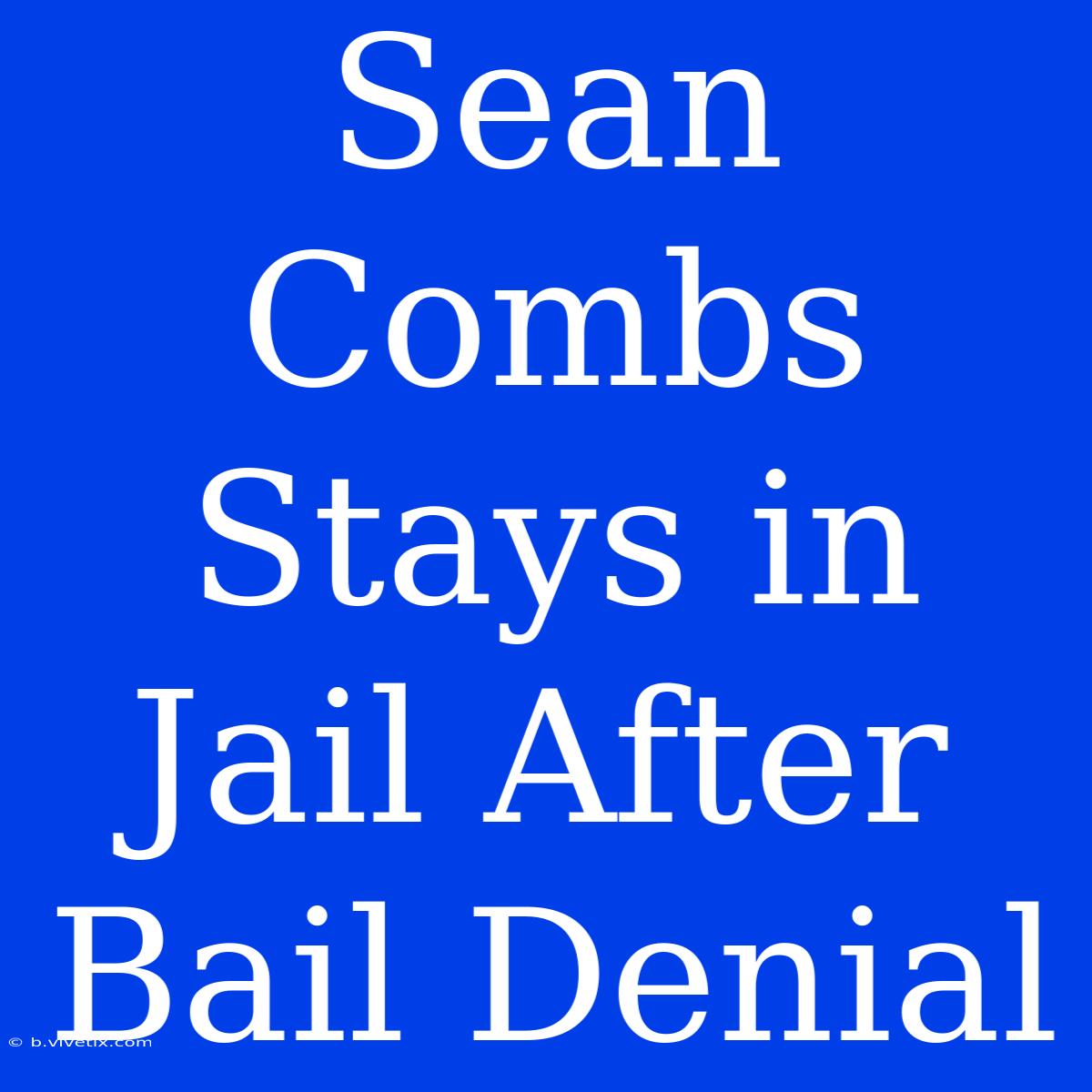 Sean Combs Stays In Jail After Bail Denial