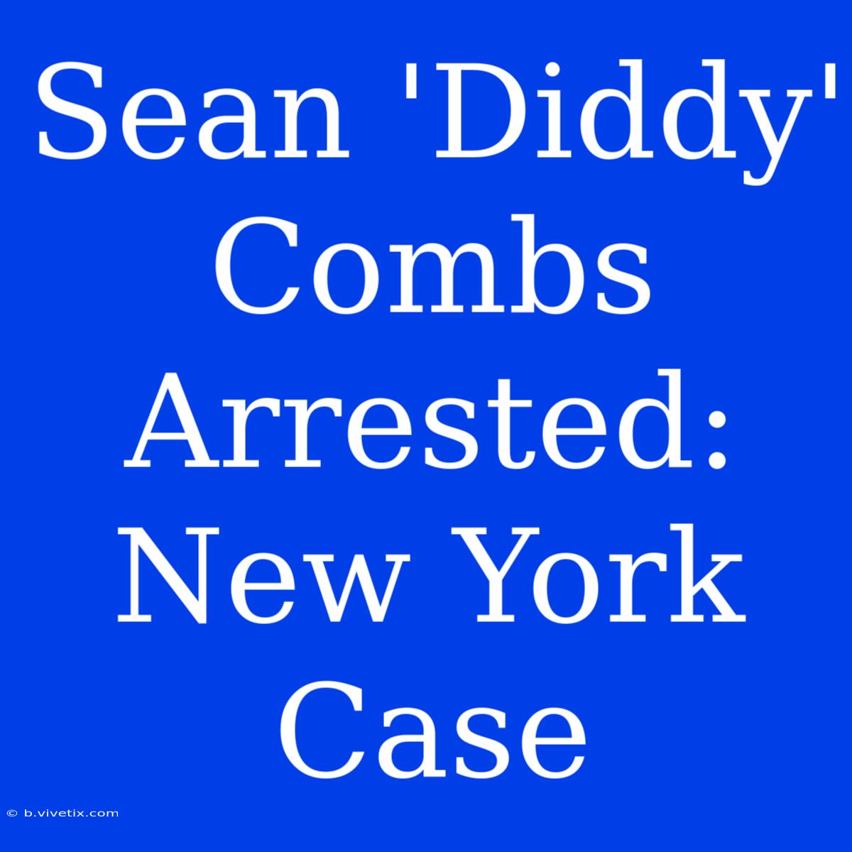 Sean 'Diddy' Combs Arrested: New York Case