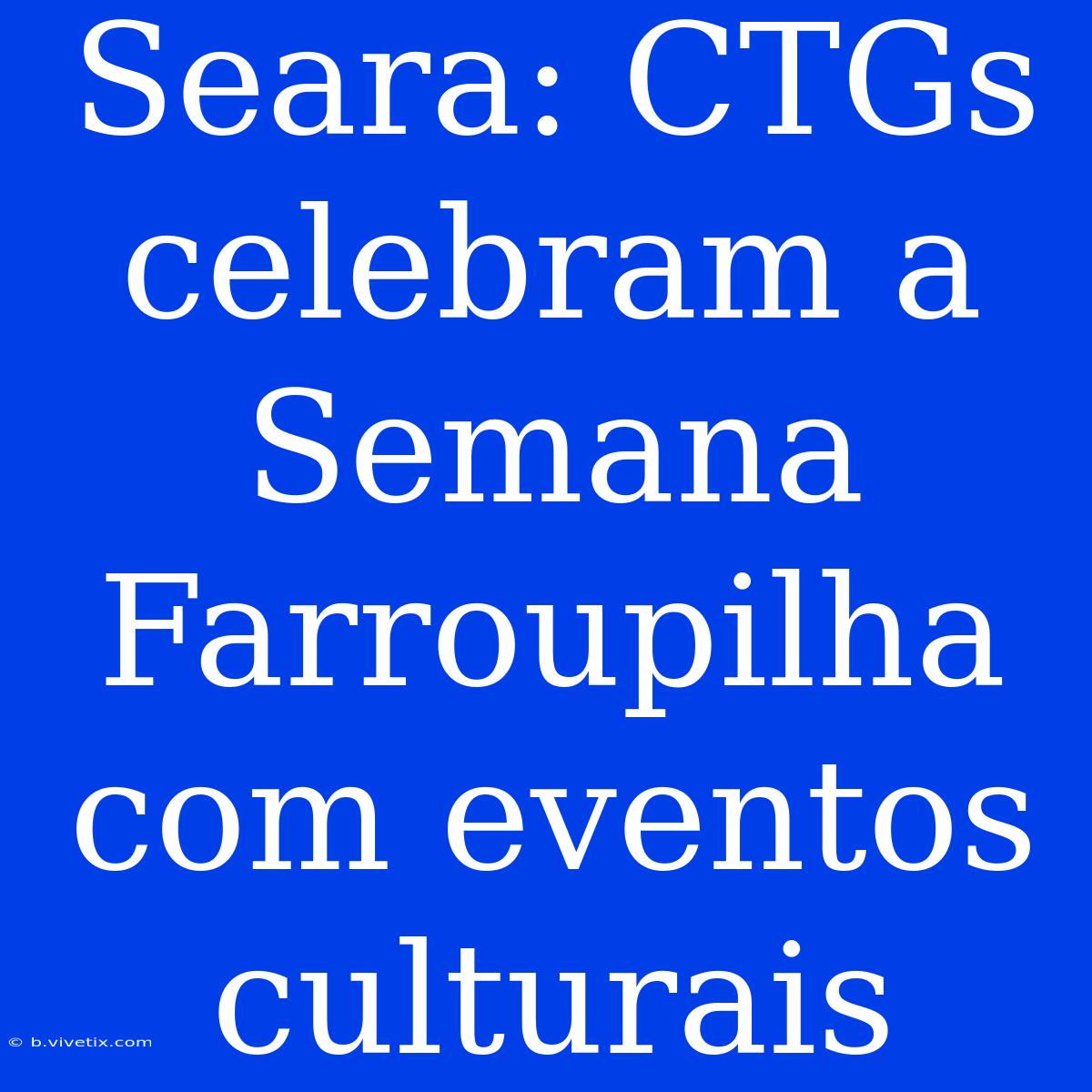 Seara: CTGs Celebram A Semana Farroupilha Com Eventos Culturais 