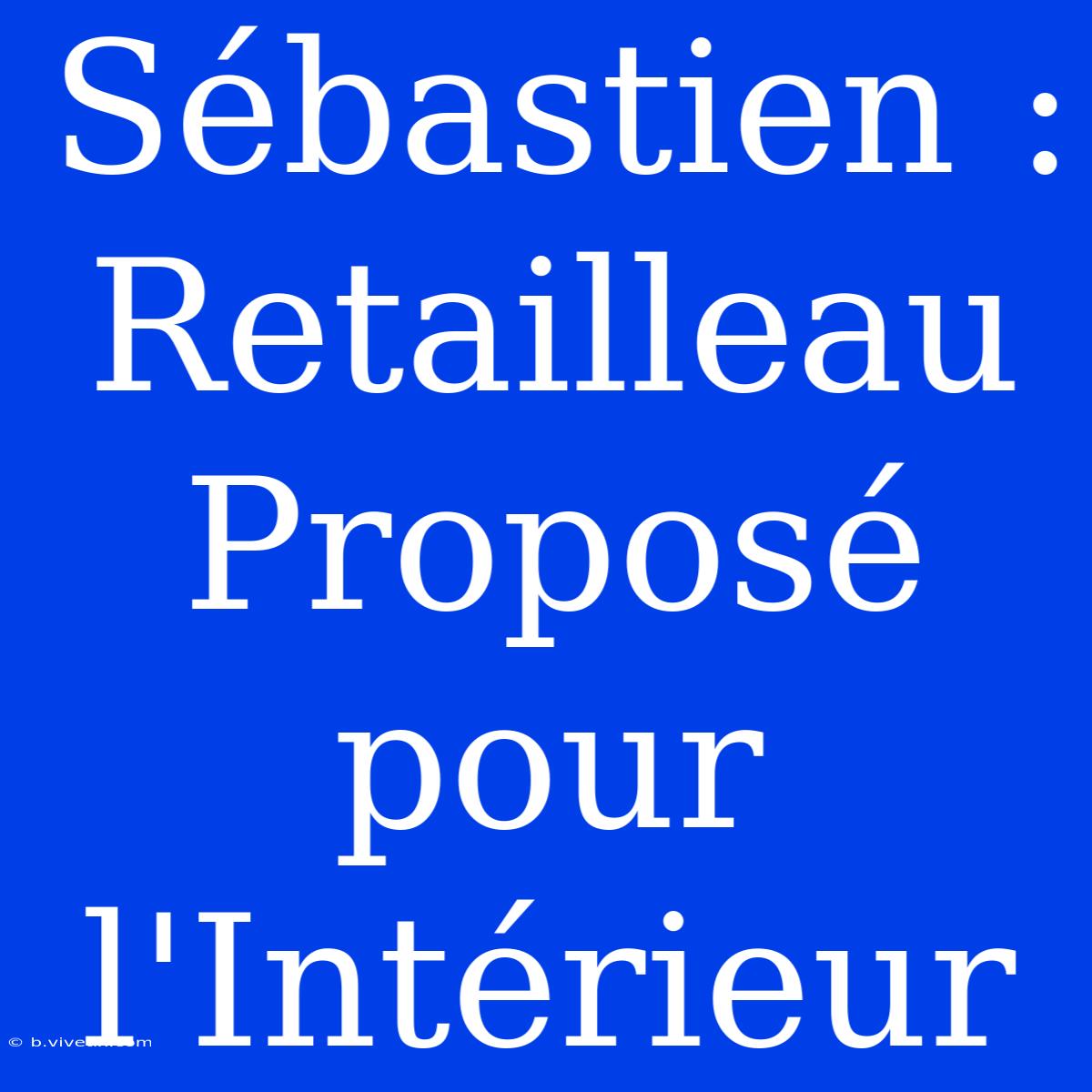 Sébastien : Retailleau Proposé Pour L'Intérieur